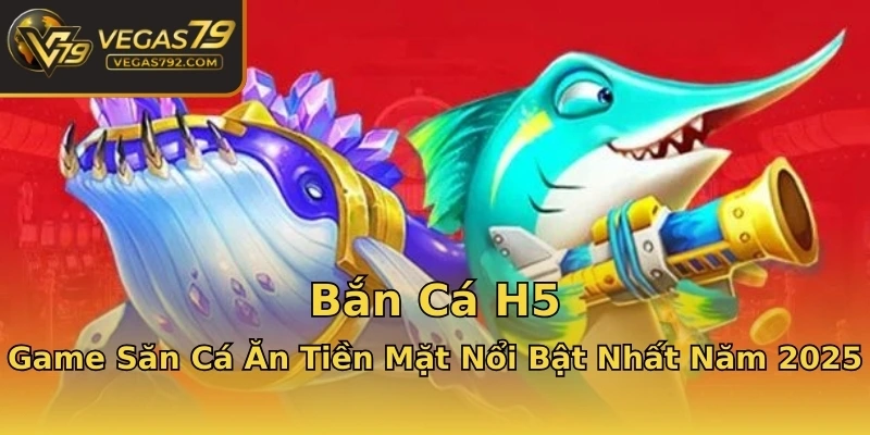 Bắn Cá H5 - Game Săn Cá Ăn Tiền Mặt Nổi Bật Nhất Năm 2025