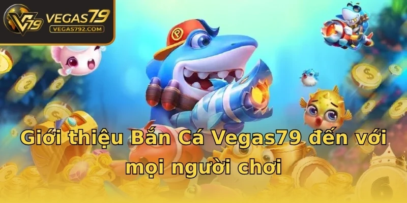 Giới thiệu Bắn Cá Vegas79 đến với mọi người chơi