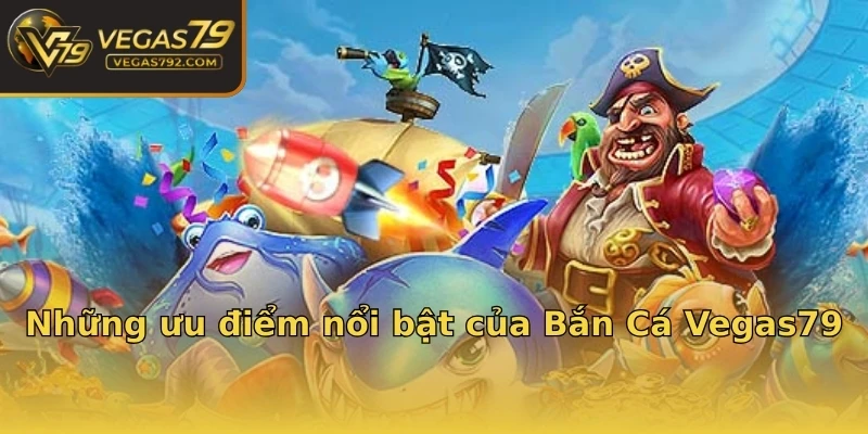 Những ưu điểm nổi bật của Bắn Cá Vegas79