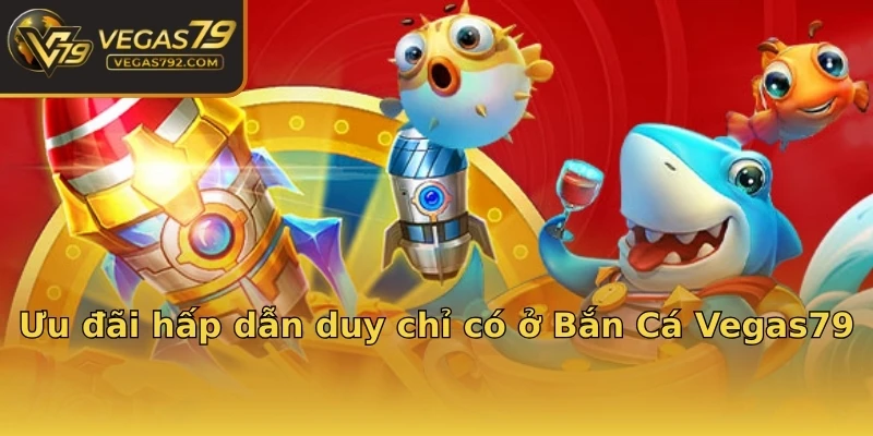 Ưu đãi hấp dẫn duy chỉ có ở Bắn Cá Vegas79